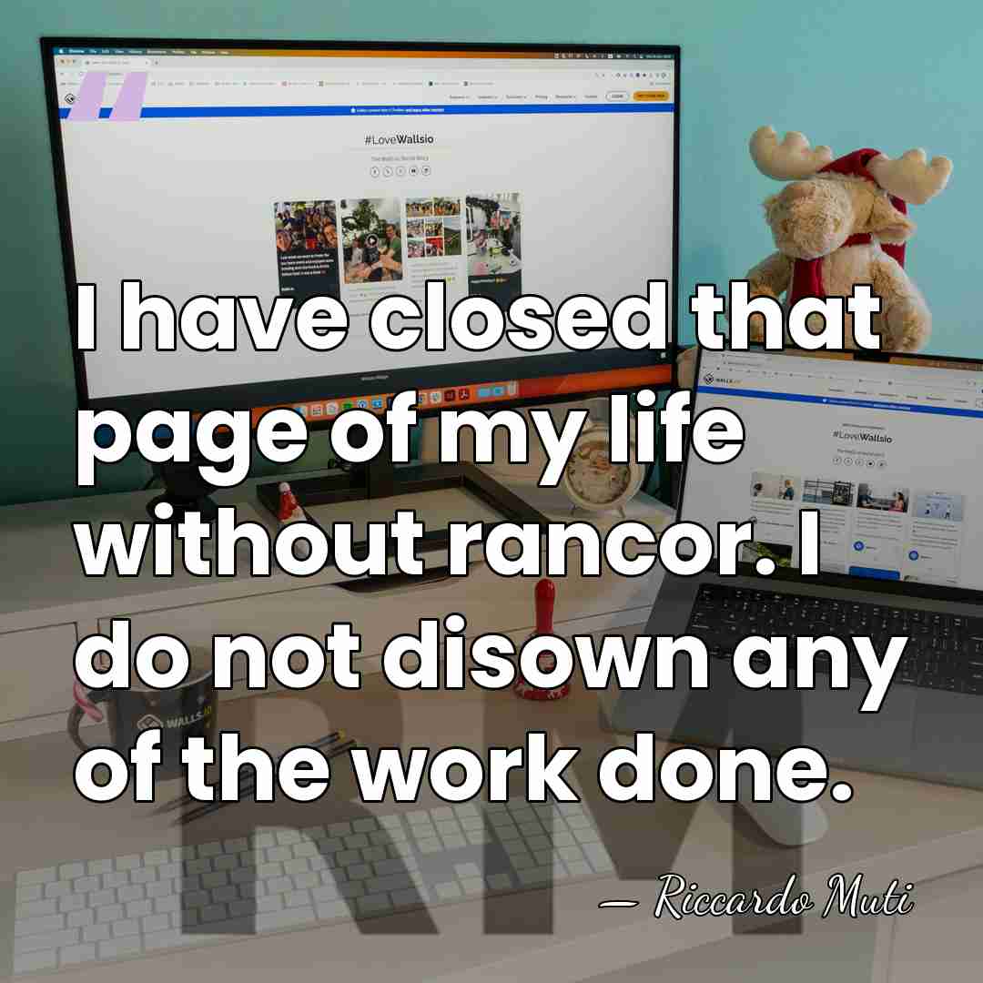 I have closed that page of my life without rancor. I do&hellip; - Riccardo Muti