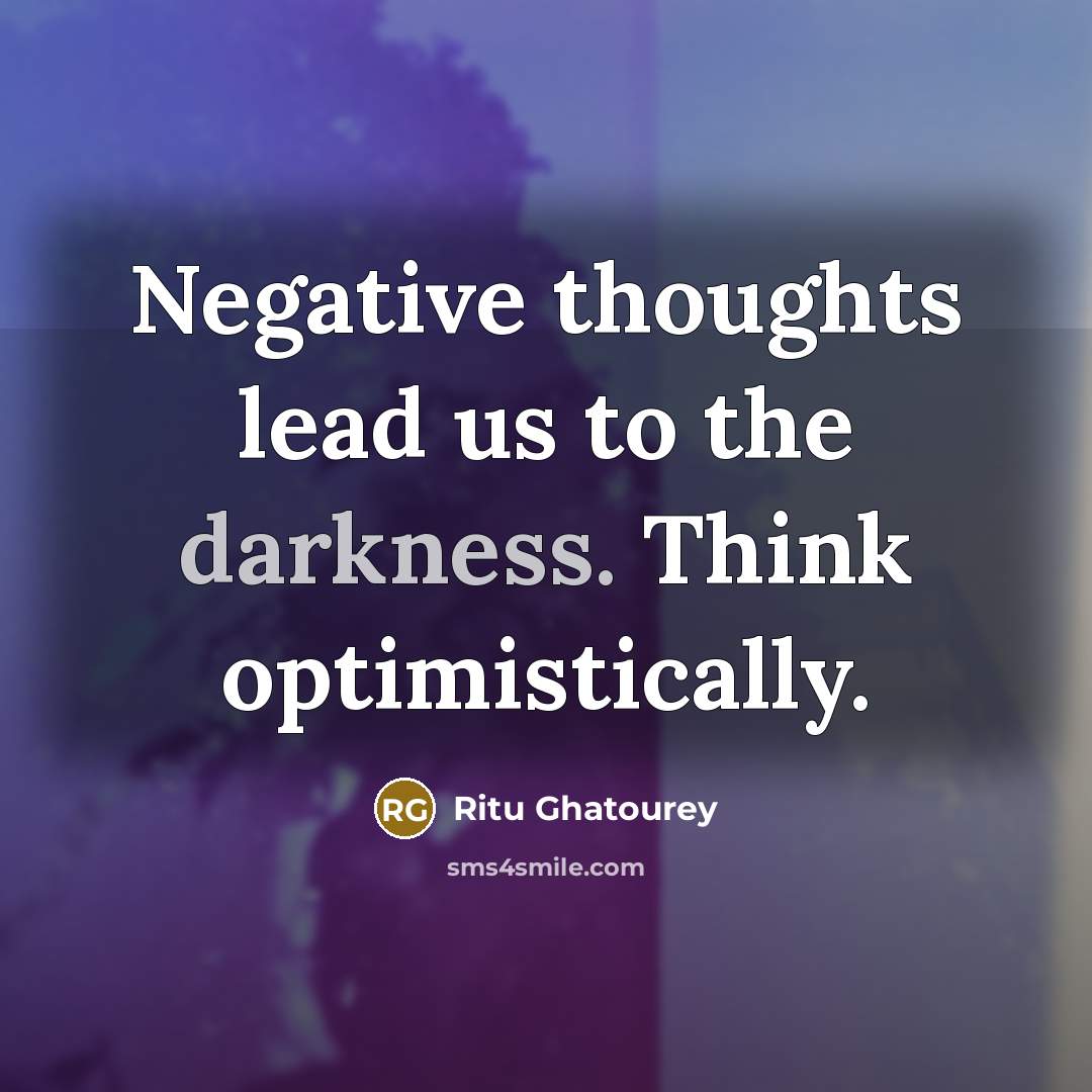 “Negative thoughts lead us to the darkness. Think optimistically.…” quote by Ritu Ghatourey