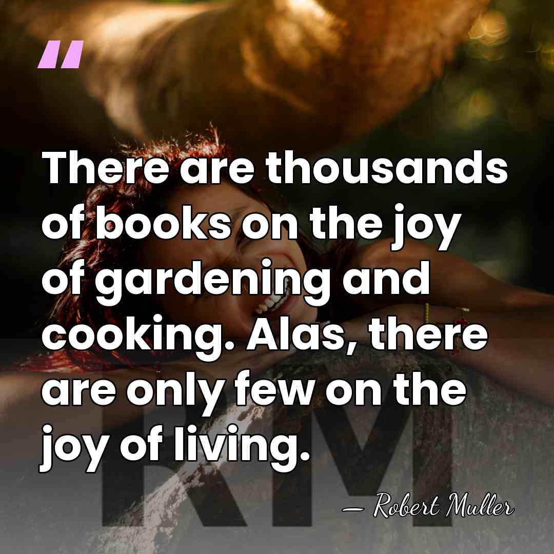 There are thousands of books on the joy of gardening and cooking.&hellip; - Robert Muller