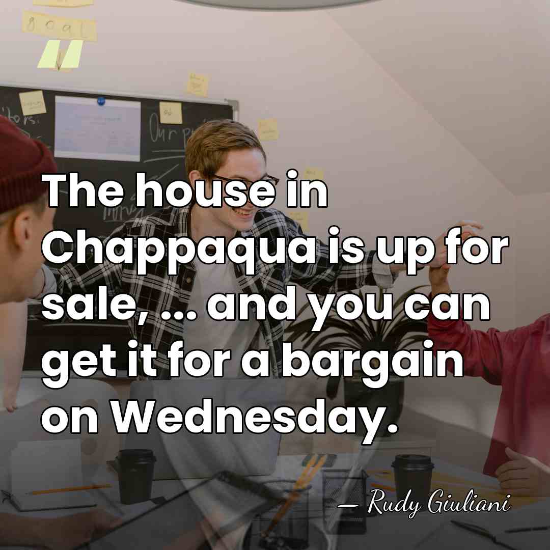 The house in Chappaqua is up for sale, ... and you can&hellip; - Rudy Giuliani