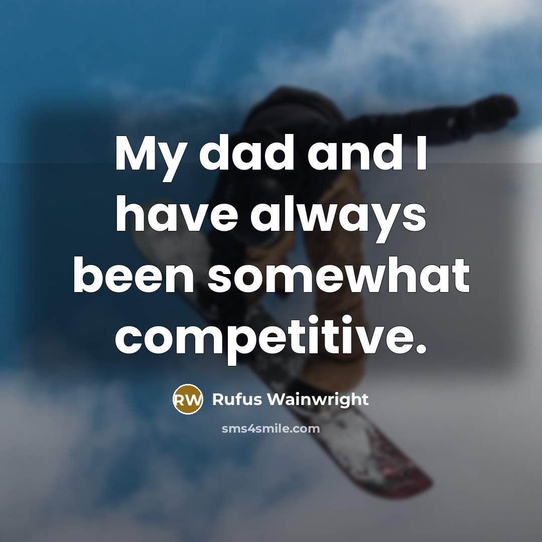 “My dad and I have always been somewhat competitive.…” quote by Rufus Wainwright