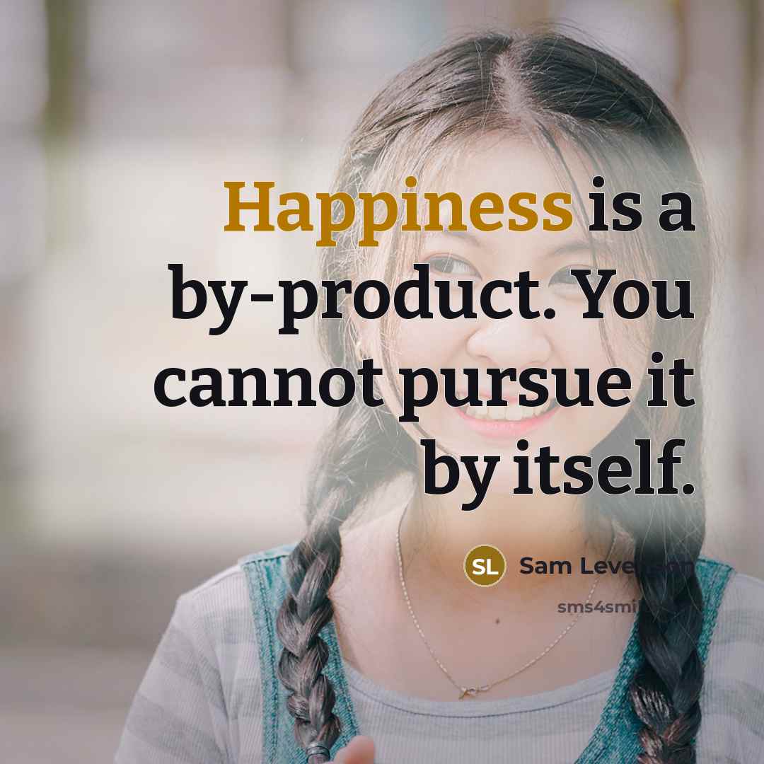 “Happiness is a by-product. You cannot pursue it by itself.…” quote by Sam Levenson