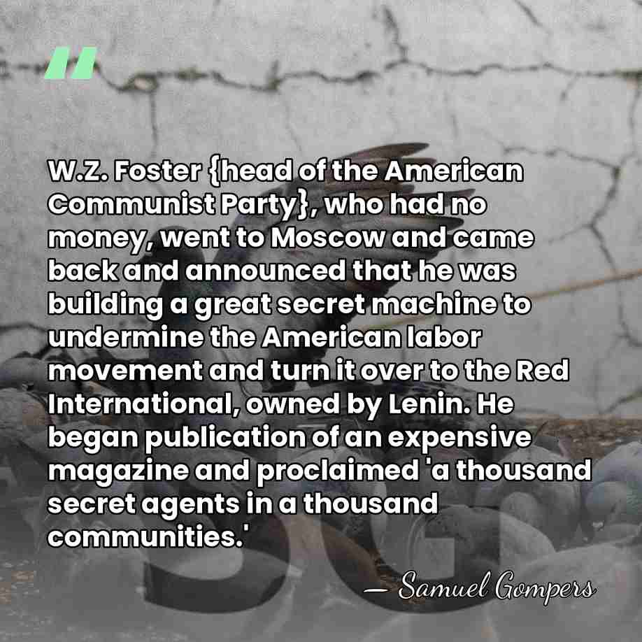 W.Z. Foster {head of the American Communist Party}, who had no money,&hellip; - Samuel Gompers