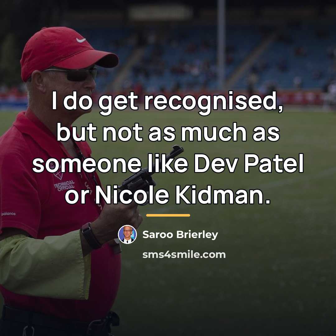 “I do get recognised, but not as much as someone…” quote by Saroo Brierley
