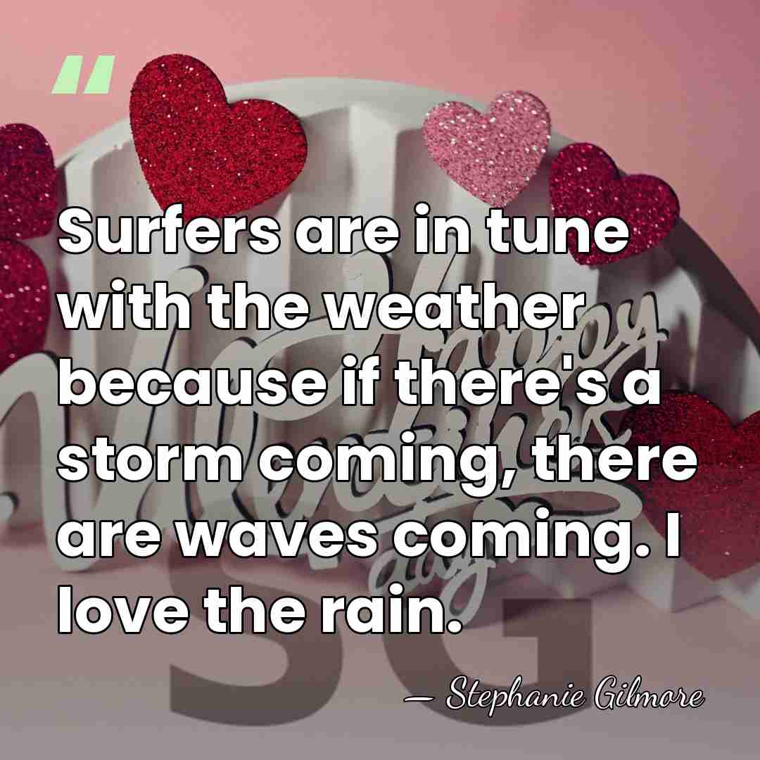Surfers are in tune with the weather because if there's a storm&hellip; - Stephanie Gilmore