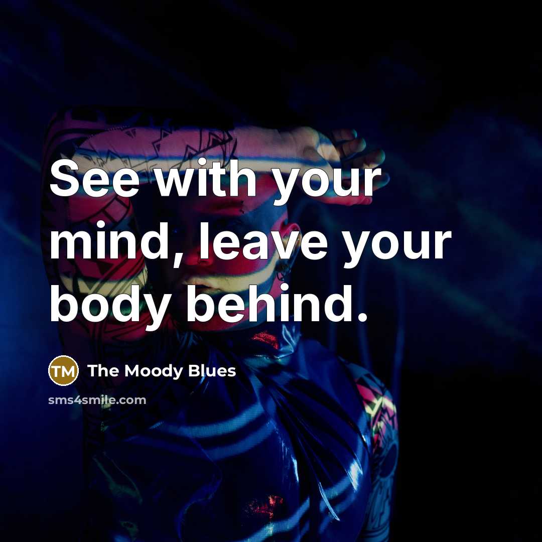“See with your mind, leave your body behind.” quote by The Moody Blues