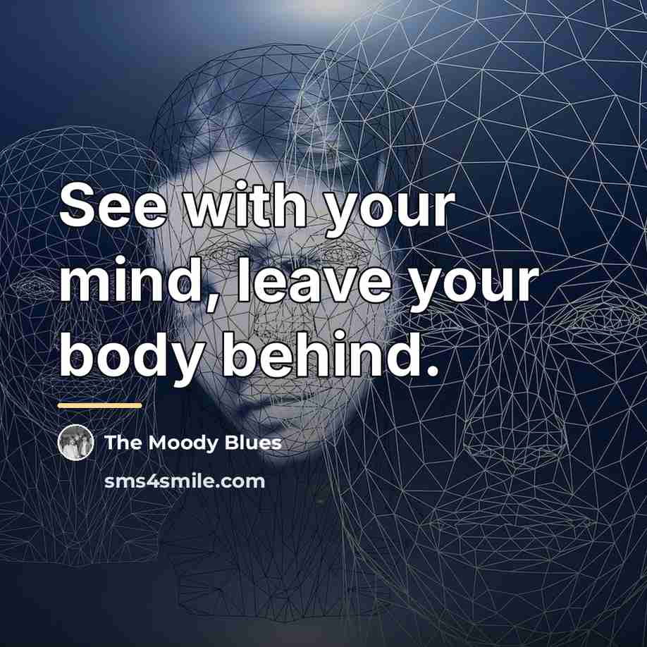 “See with your mind, leave your body behind.…” quote by The Moody Blues