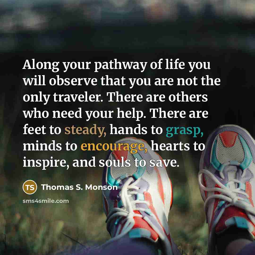 “Along your pathway of life you will observe that you…” quote by Thomas S. Monson