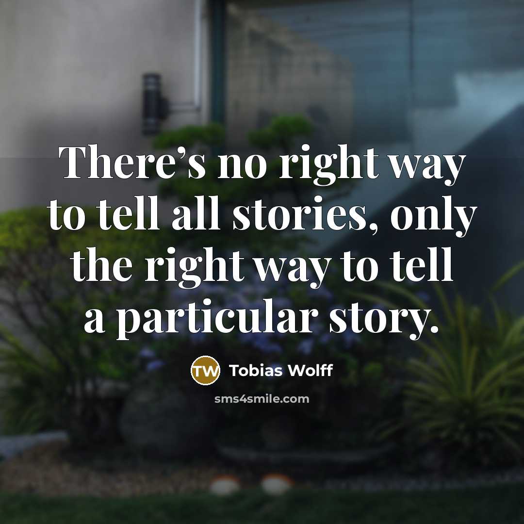 “There’s no right way to tell all stories, only the…” quote by Tobias Wolff