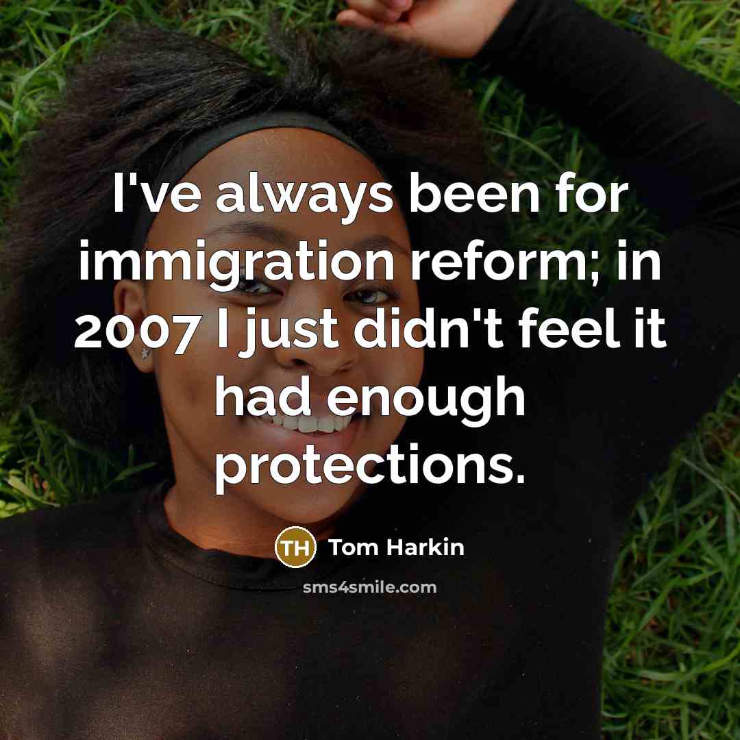 “I've always been for immigration reform; in 2007 I just…” quote by Tom Harkin