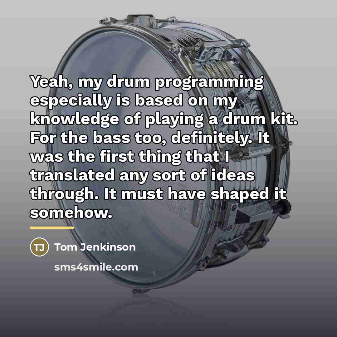 “Yeah, my drum programming especially is based on my knowledge…” quote by Tom Jenkinson