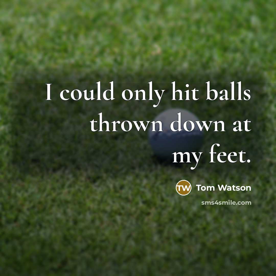 “I could only hit balls thrown down at my feet.…” quote by Tom Watson