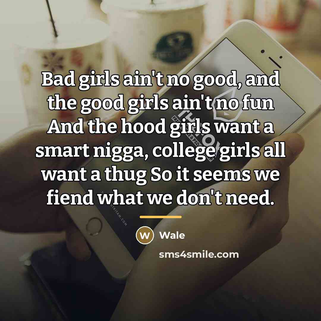 “Bad girls ain't no good, and the good girls ain't…” quote by Wale
