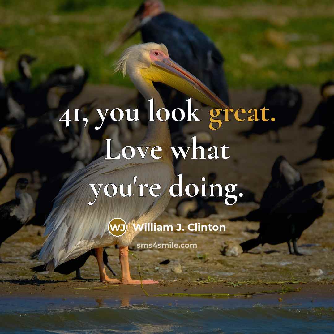 “41, you look great. Love what you're doing.…” quote by William J. Clinton