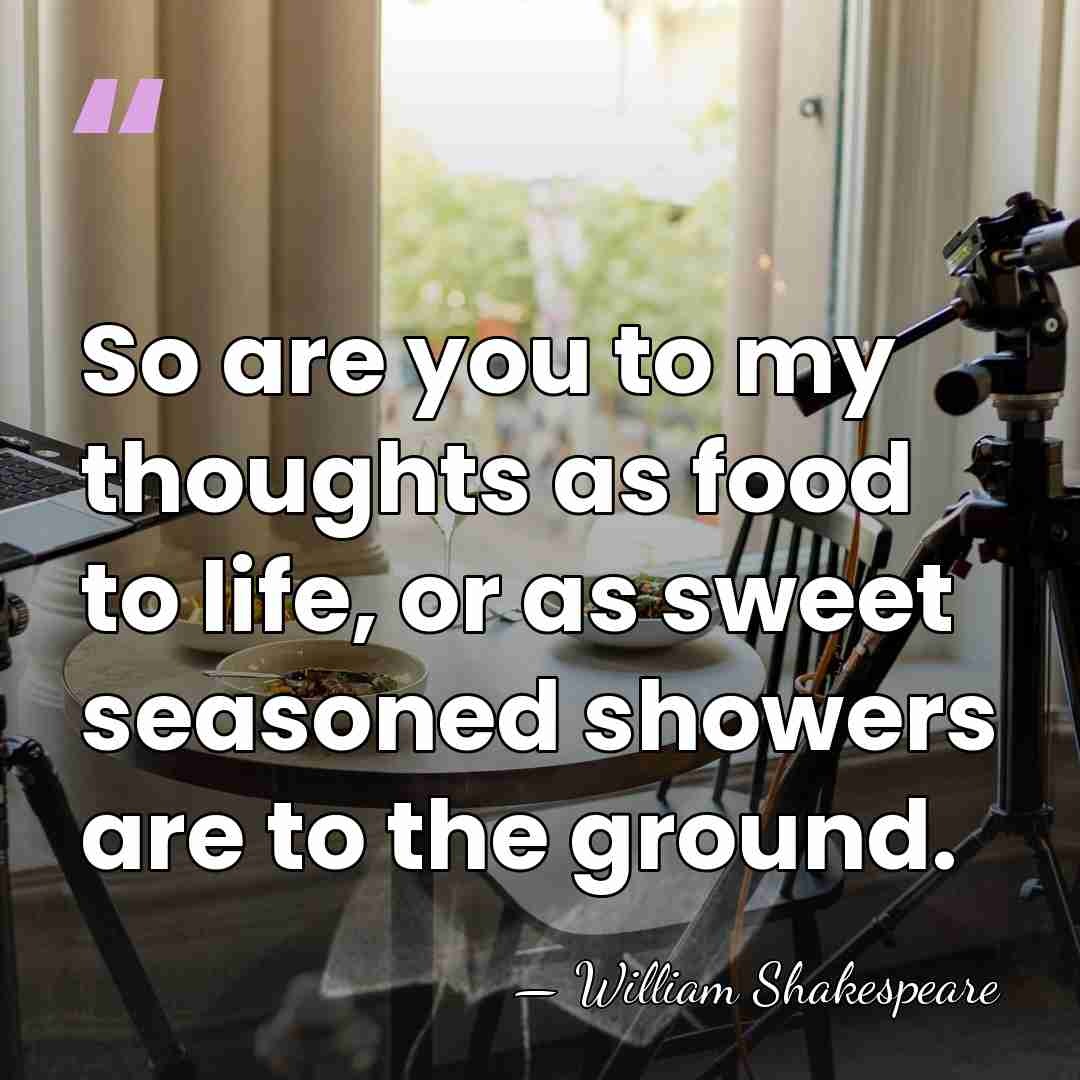 So are you to my thoughts as food to life, or as&hellip; - William Shakespeare
