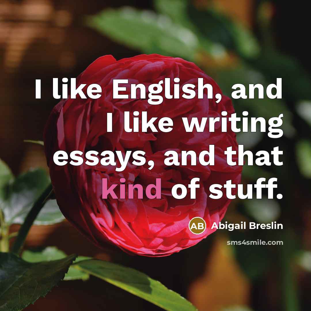 “I like English, and I like writing essays, and that…” quote by Abigail Breslin