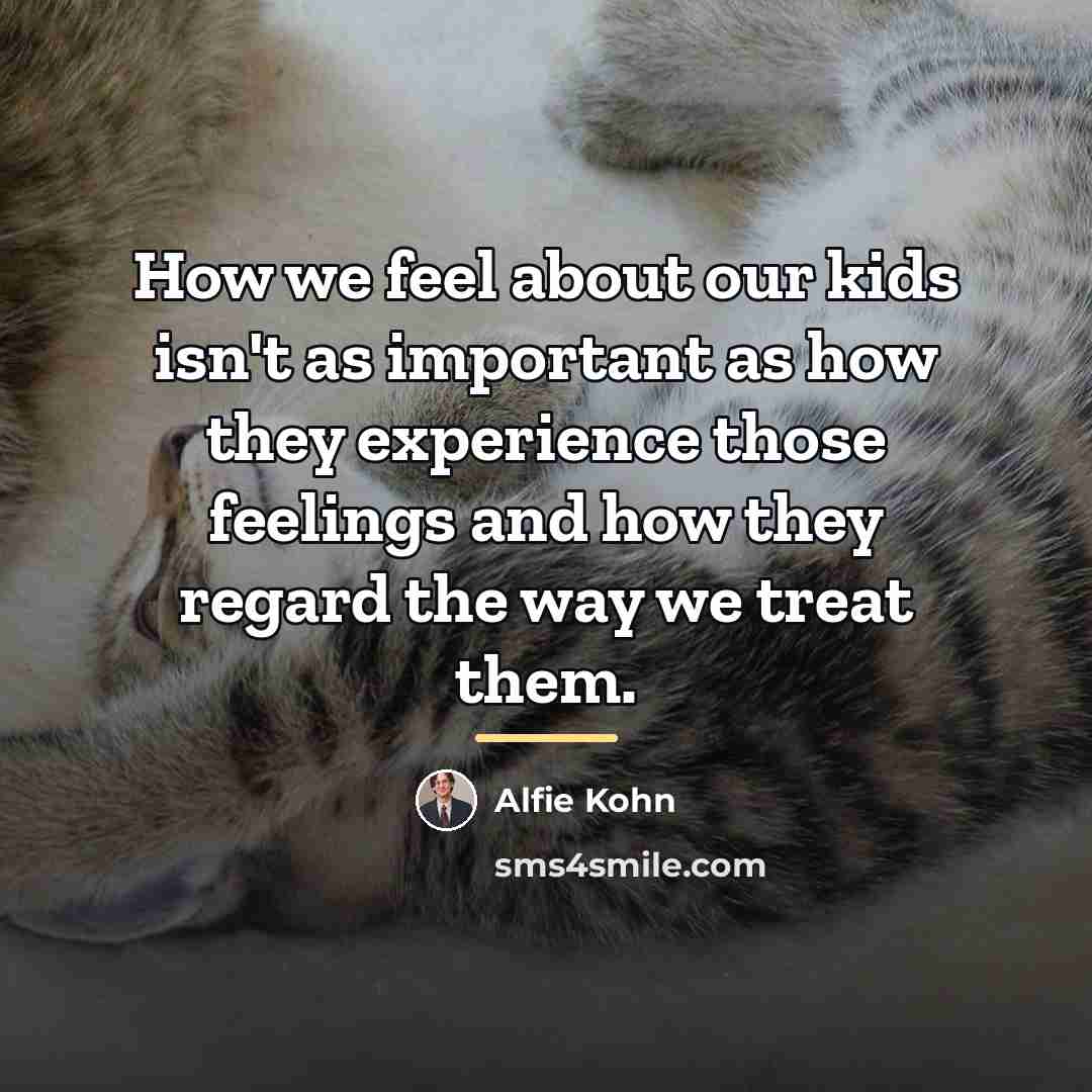 “How we feel about our kids isn't as important as…” quote by Alfie Kohn