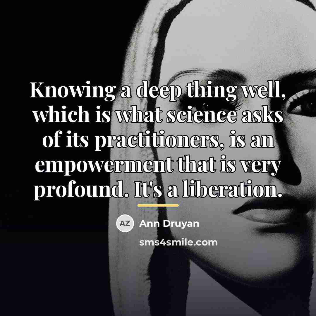 “Knowing a deep thing well, which is what science asks…” quote by Ann Druyan