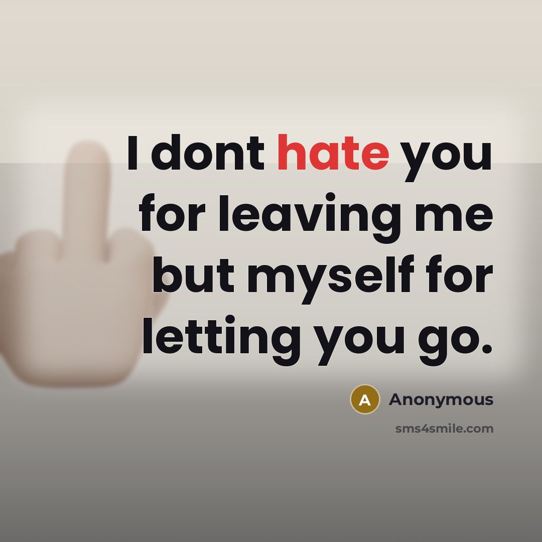“I dont hate you for leaving me but myself for letting you go.” quote by Anonymous