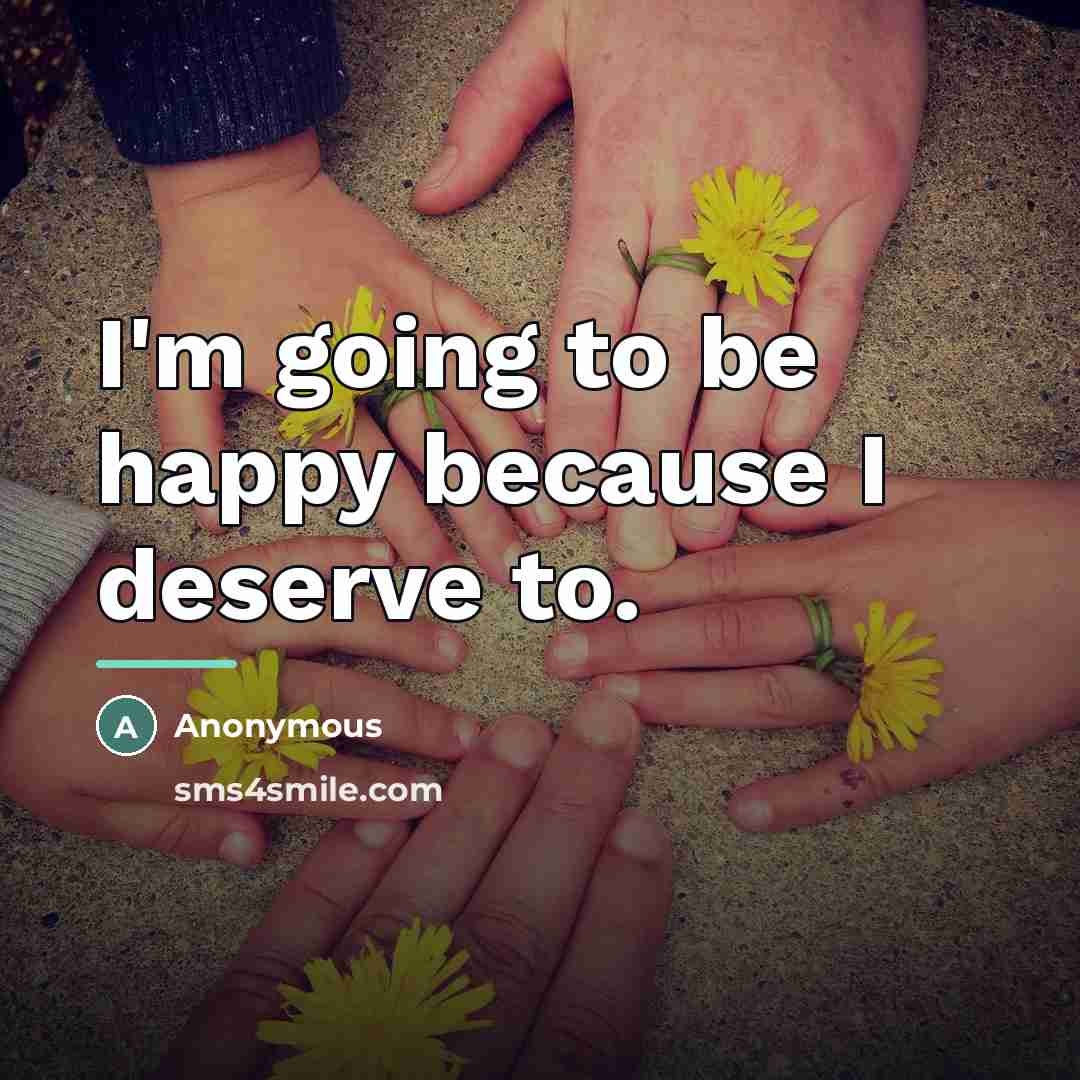 “I'm going to be happy because I deserve to.…” quote by Anonymous