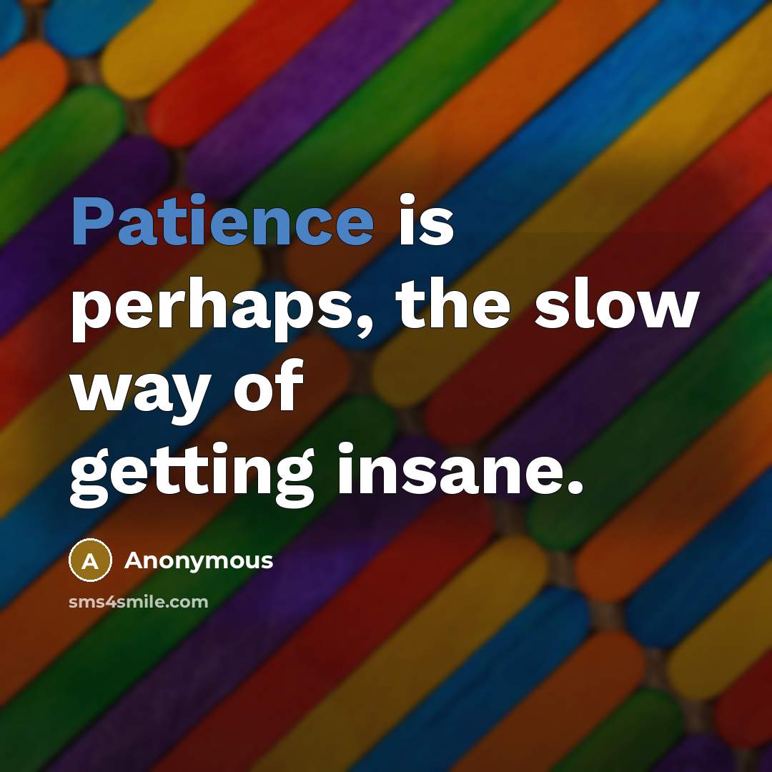 “Patience is perhaps, the slow way of getting insane.” quote by Anonymous