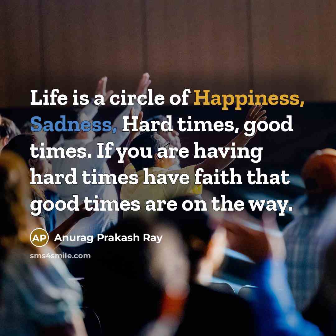 “Life is a circle of Happiness, Sadness, Hard times, good…” quote by Anurag Prakash Ray