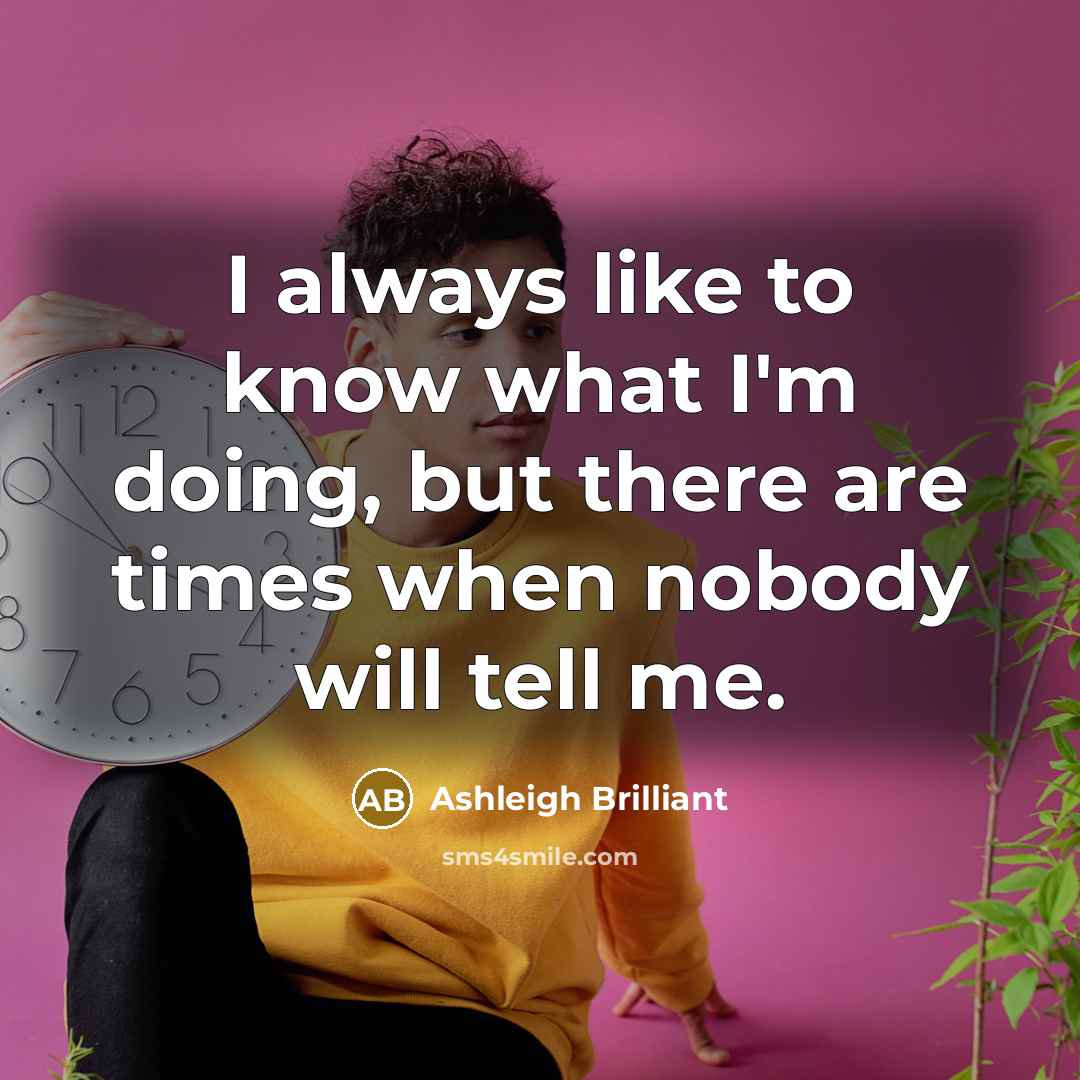 “I always like to know what I'm doing, but there…” quote by Ashleigh Brilliant