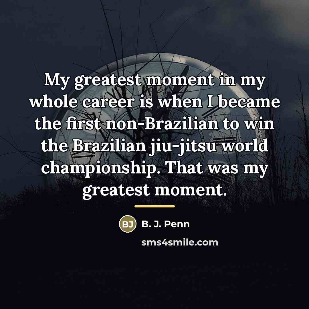 “My greatest moment in my whole career is when I…” quote by B. J. Penn