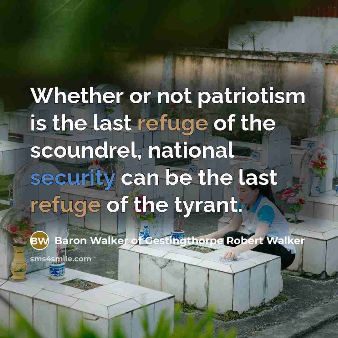 “Whether or not patriotism is the last refuge of the scoundrel, national security can be the last refuge of the tyrant.” quote by Baron Walker of Gestingthorpe Robert Walker