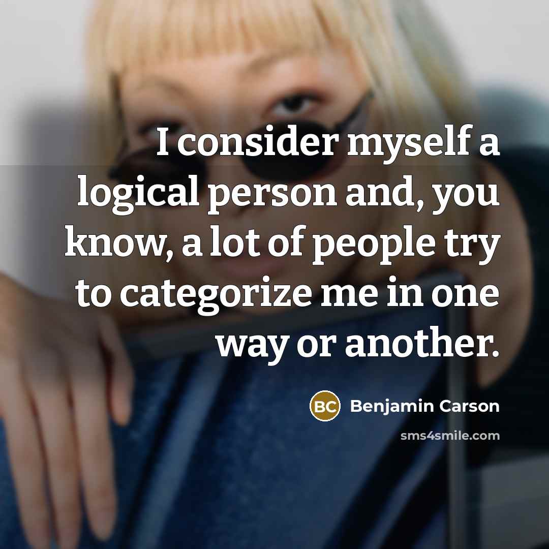 “I consider myself a logical person and, you know, a lot of people try to categorize me in one way or another.” quote by Benjamin Carson