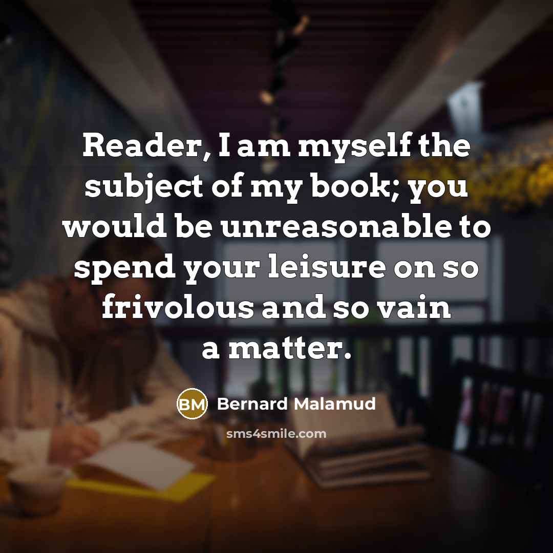 “Reader, I am myself the subject of my book; you…” quote by Bernard Malamud