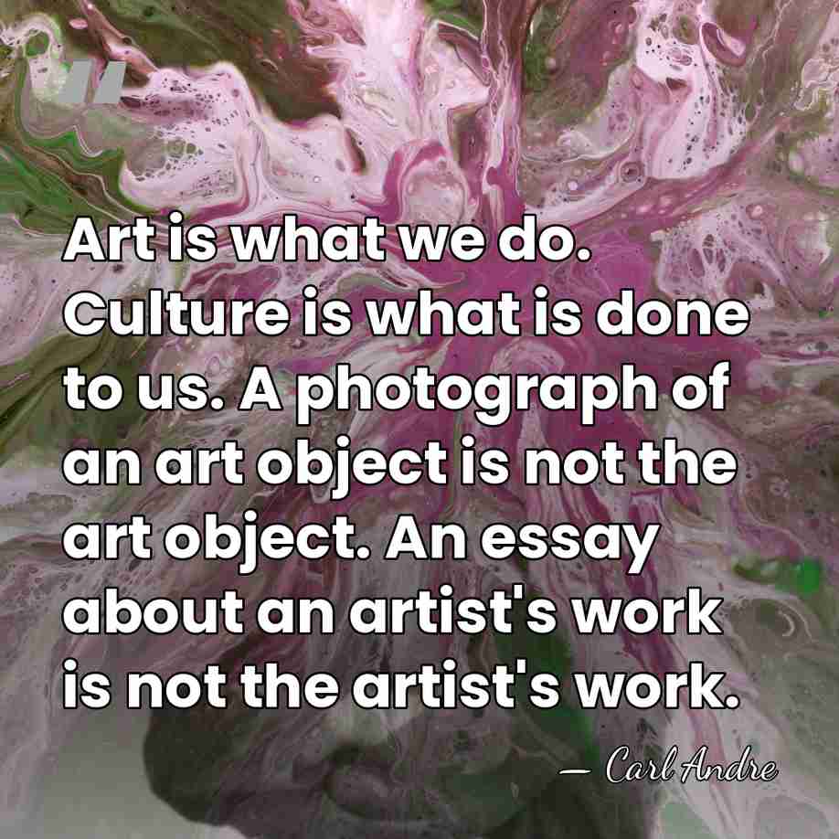 Art is what we do. Culture is what is done to us.&hellip; - Carl Andre