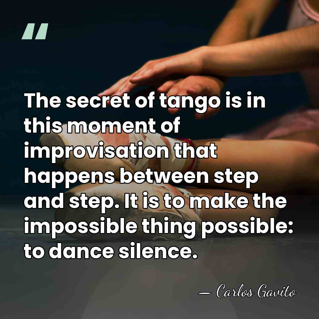 The secret of tango is in this moment of improvisation that happens&hellip; - Carlos Gavito
