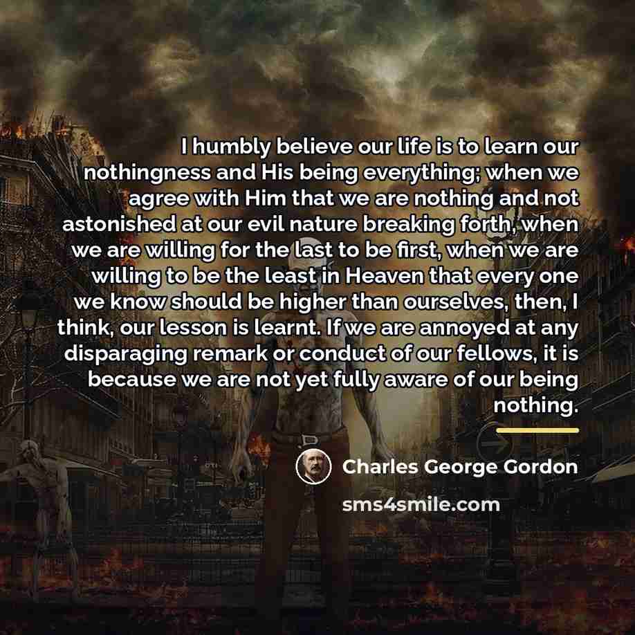 “I humbly believe our life is to learn our nothingness…” quote by Charles George Gordon