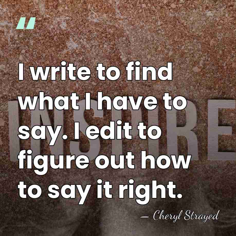 I write to find what I have to say. I edit to&hellip; - Cheryl Strayed