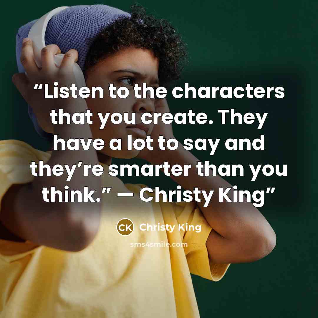 “Listen to the characters that you create. They have a lot to say and they’re smarter than you think.” — Christy King” quote by Christy King