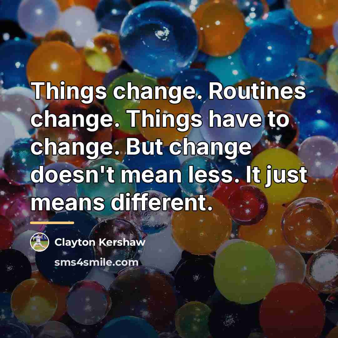 “Things change. Routines change. Things have to change. But change…” quote by Clayton Kershaw