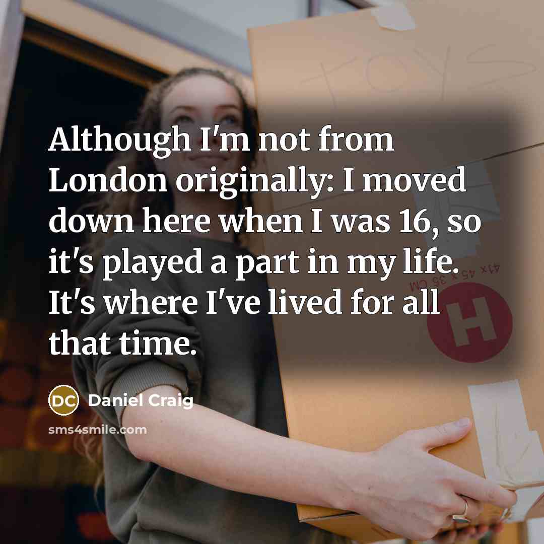 “Although I'm not from London originally: I moved down here…” quote by Daniel Craig