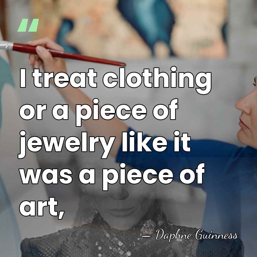 I treat clothing or a piece of jewelry like it was a&hellip; - Daphne Guinness