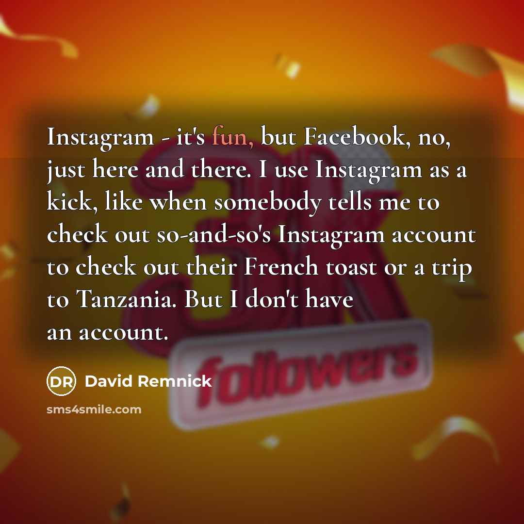 “Instagram - it's fun, but Facebook, no, just here and…” quote by David Remnick