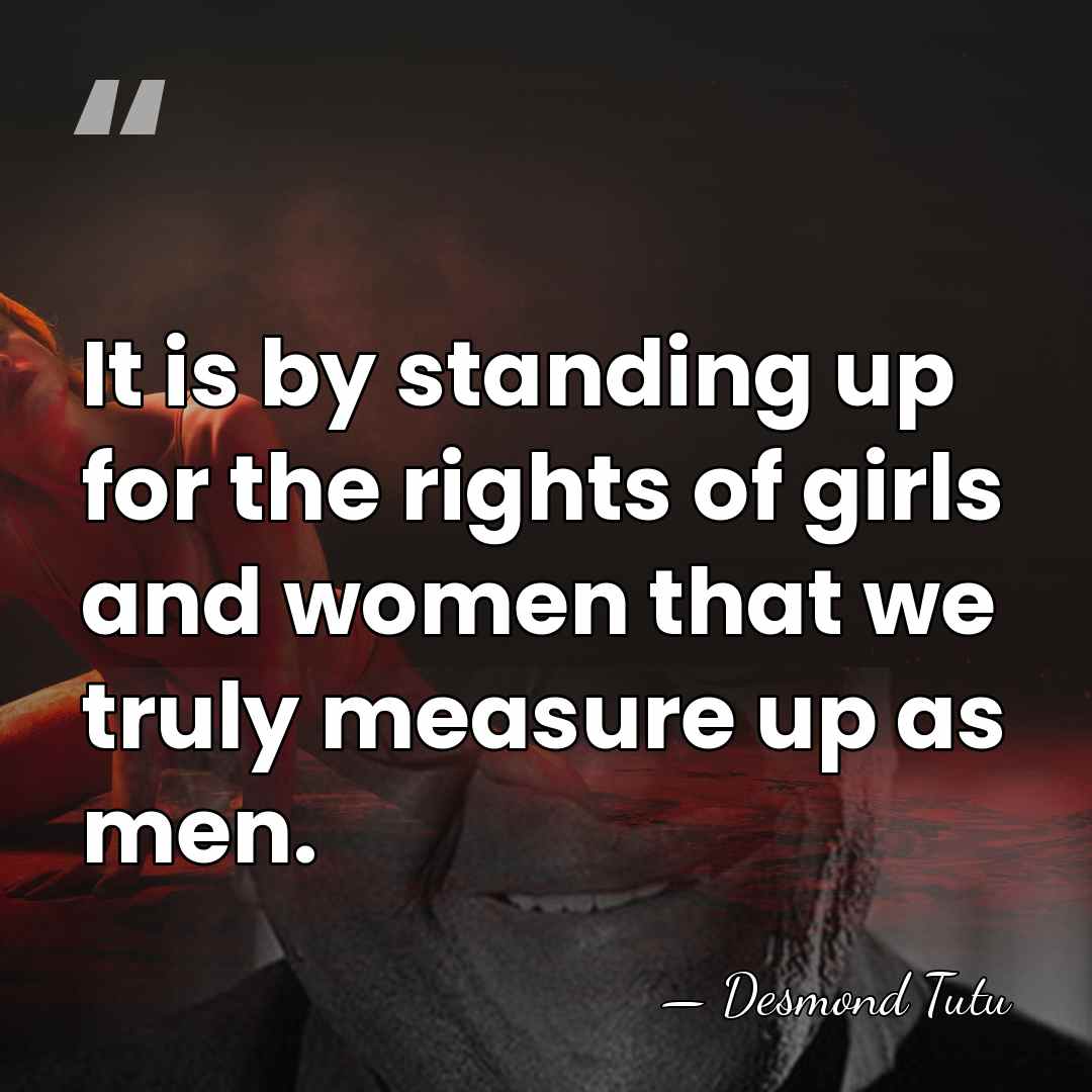 It is by standing up for the rights of girls and women&hellip; - Desmond Tutu