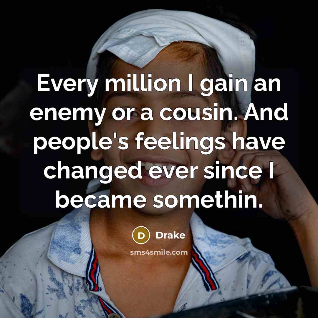 “Every million I gain an enemy or a cousin. And people's feelings have changed ever since I became somethin.” quote by Drake
