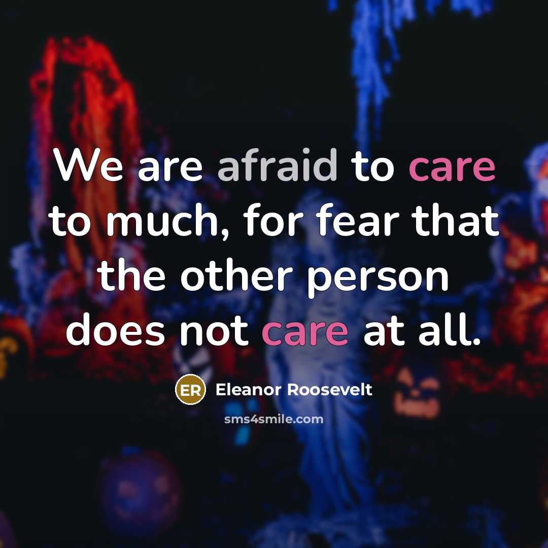 “We are afraid to care to much, for fear that…” quote by Eleanor Roosevelt