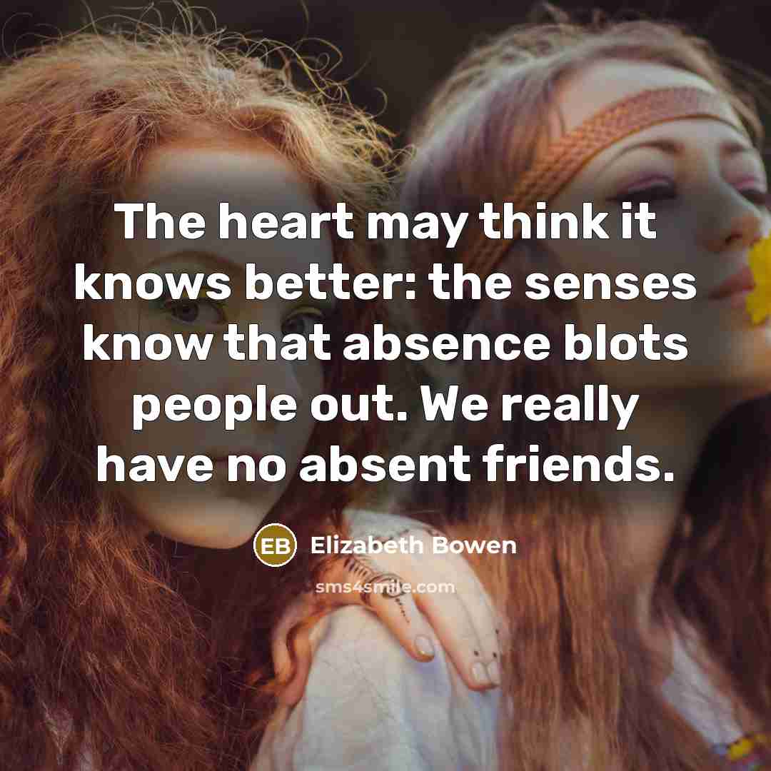 “The heart may think it knows better: the senses know…” quote by Elizabeth Bowen
