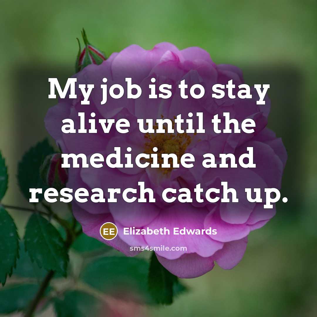 “My job is to stay alive until the medicine and…” quote by Elizabeth Edwards