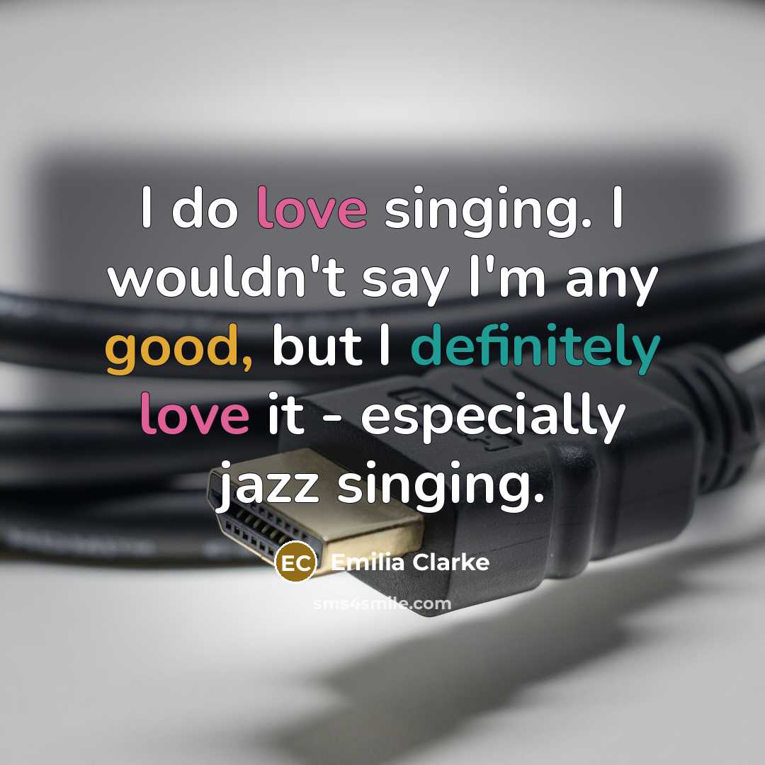 “I do love singing. I wouldn't say I'm any good,…” quote by Emilia Clarke