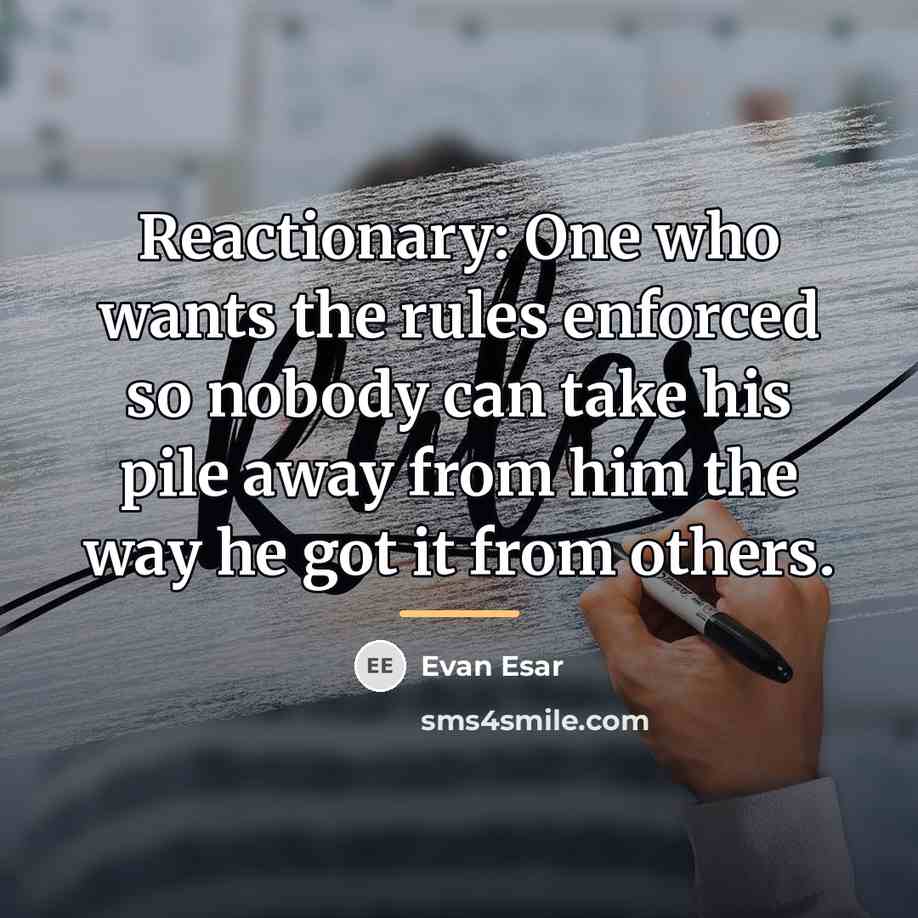 “Reactionary: One who wants the rules enforced so nobody can…” quote by Evan Esar