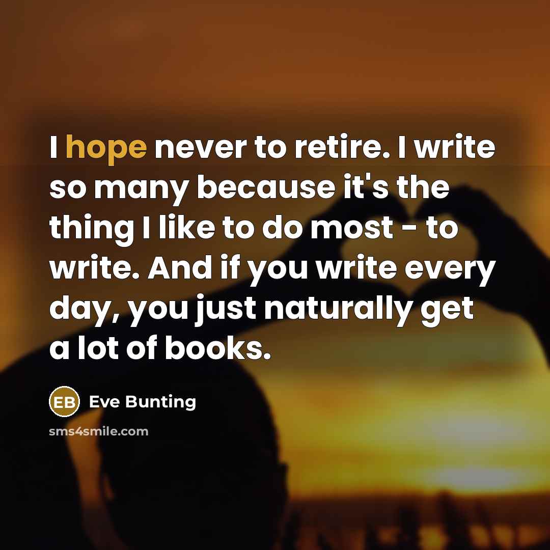 “I hope never to retire. I write so many because…” quote by Eve Bunting