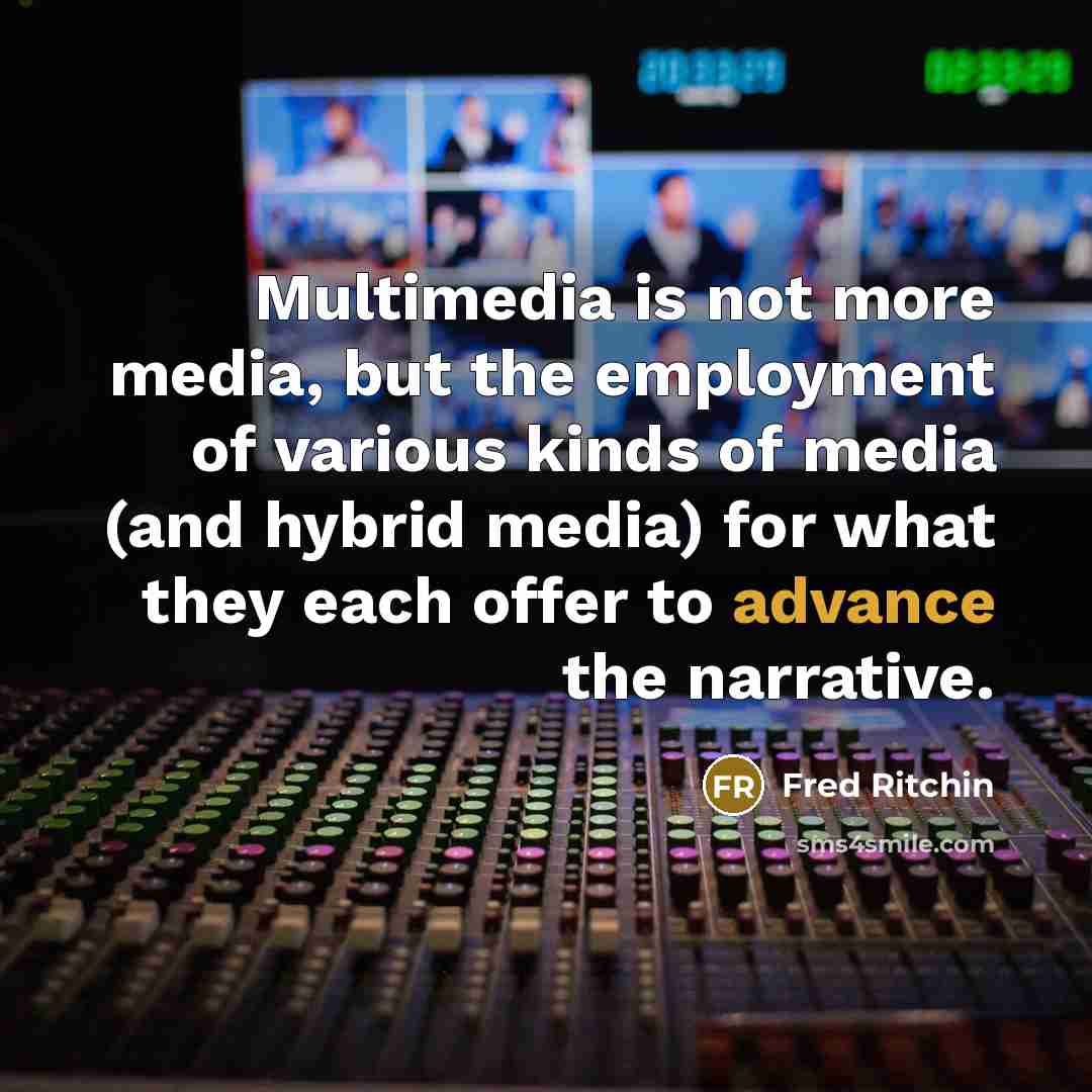 “Multimedia is not more media, but the employment of various…” quote by Fred Ritchin