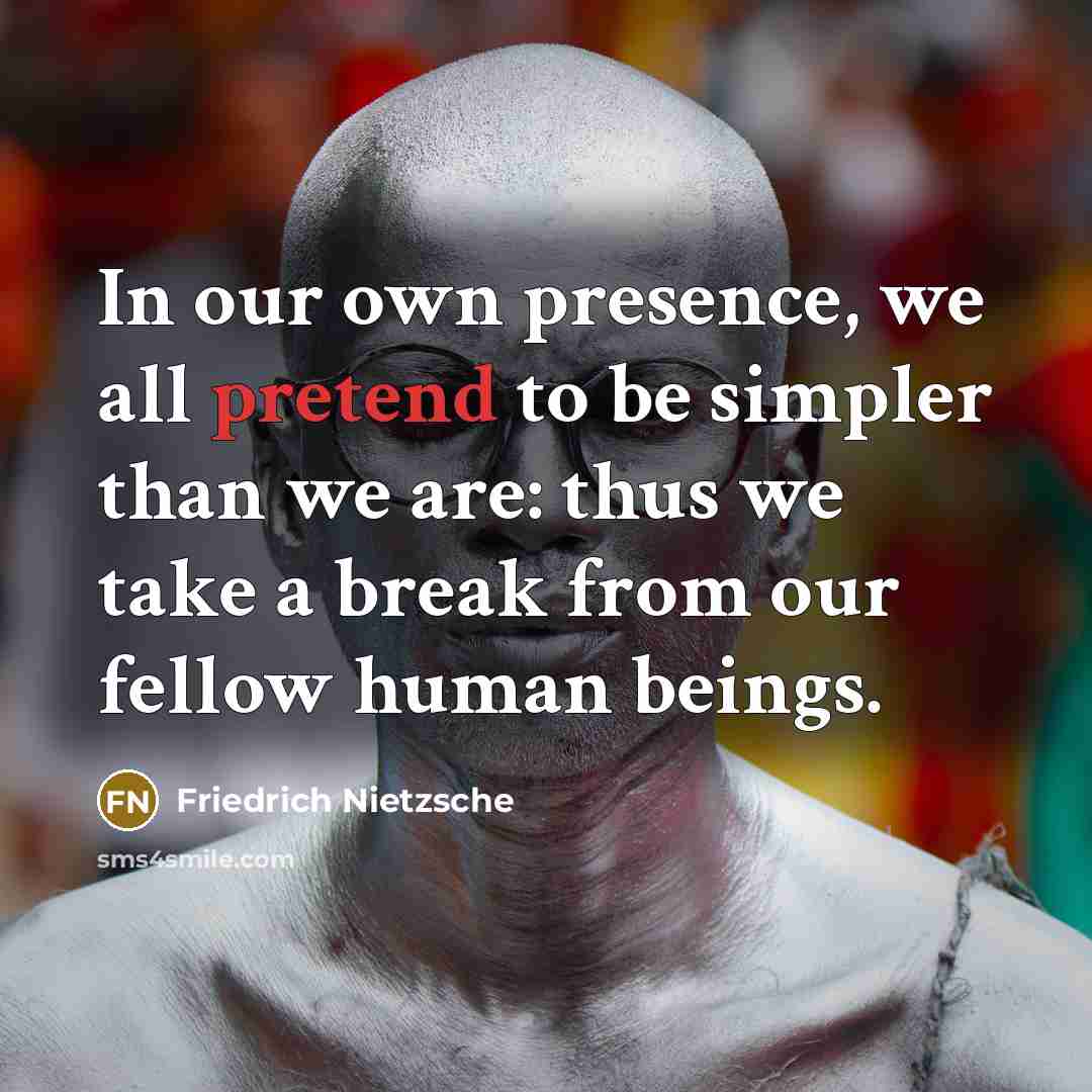 “In our own presence, we all pretend to be simpler…” quote by Friedrich Nietzsche